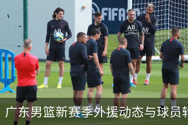 广东男篮新赛季外援动态与球员转会现状分析